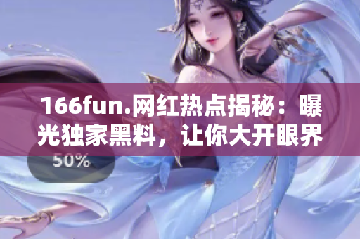 166fun.网红热点揭秘：曝光独家黑料，让你大开眼界