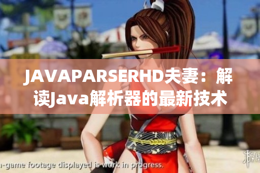 JAVAPARSERHD夫妻：解读Java解析器的最新技术