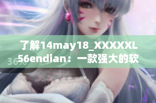 了解14may18_XXXXXL56endian：一款强大的软件简介