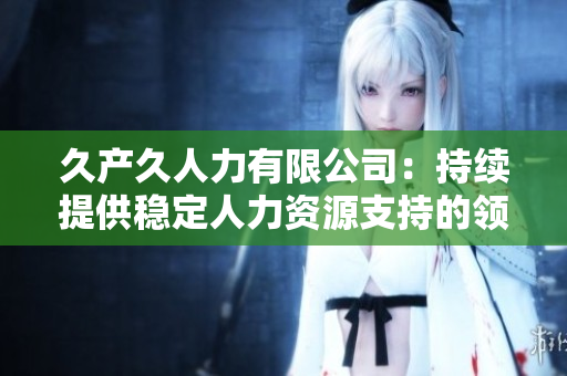 久产久人力有限公司：持续提供稳定人力资源支持的领先企业
