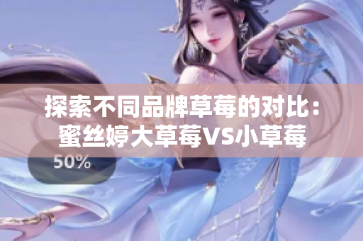 探索不同品牌草莓的对比：蜜丝婷大草莓VS小草莓
