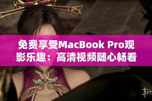免费享受MacBook Pro观影乐趣：高清视频随心畅看