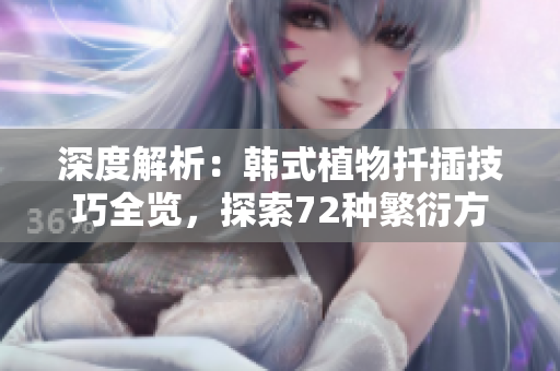 深度解析：韩式植物扦插技巧全览，探索72种繁衍方式