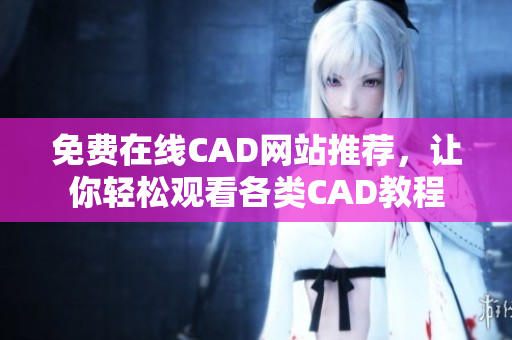 免费在线CAD网站推荐，让你轻松观看各类CAD教程