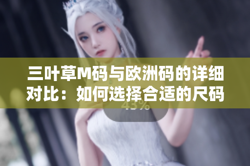 三叶草M码与欧洲码的详细对比：如何选择合适的尺码？