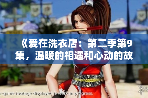 《爱在洗衣店：第二季第9集，温暖的相遇和心动的故事》