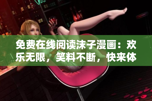 免费在线阅读沫子漫画：欢乐无限，笑料不断，快来体验吧!