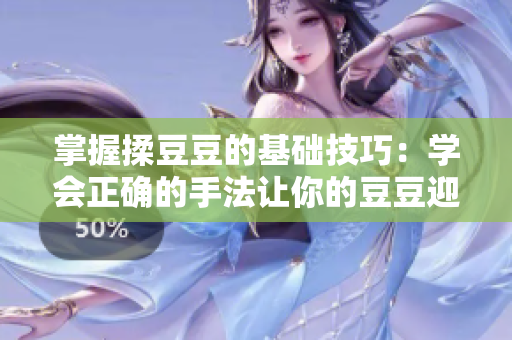掌握揉豆豆的基础技巧：学会正确的手法让你的豆豆迎刃而解