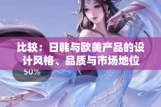 比较：日韩与欧美产品的设计风格、品质与市场地位