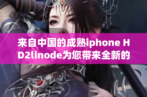 来自中国的成熟iphone HD2linode为您带来全新的体验