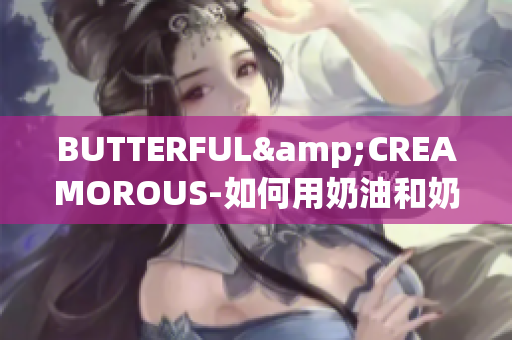 BUTTERFUL&CREAMOROUS-如何用奶油和奶酪创造美妙烘焙？