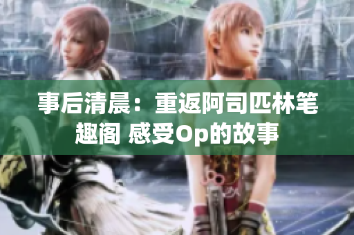 事后清晨：重返阿司匹林笔趣阁 感受Op的故事