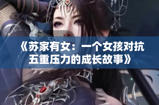 《苏家有女：一个女孩对抗五重压力的成长故事》