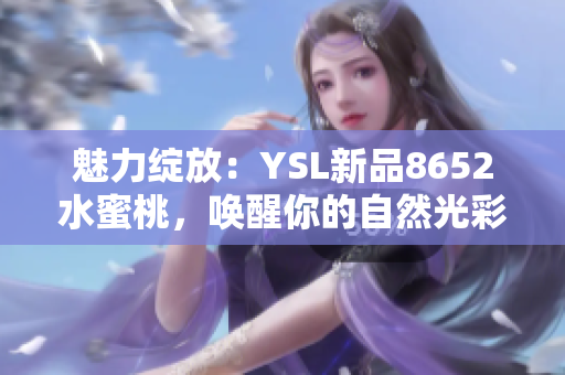 魅力绽放：YSL新品8652水蜜桃，唤醒你的自然光彩