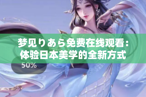 梦见りあら免费在线观看：体验日本美学的全新方式
