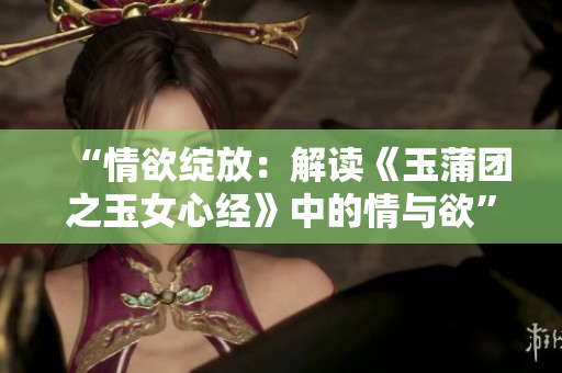 “情欲绽放：解读《玉蒲团之玉女心经》中的情与欲”