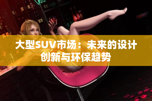 大型SUV市场：未来的设计创新与环保趋势