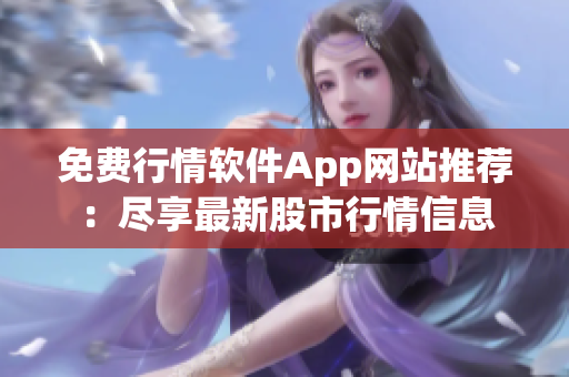 免费行情软件App网站推荐：尽享最新股市行情信息