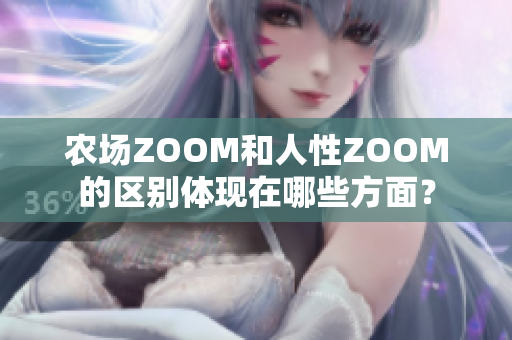 农场ZOOM和人性ZOOM的区别体现在哪些方面？
