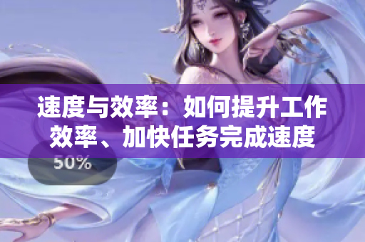 速度与效率：如何提升工作效率、加快任务完成速度
