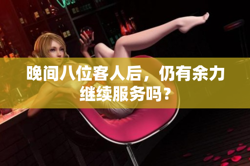 晚间八位客人后，仍有余力继续服务吗？