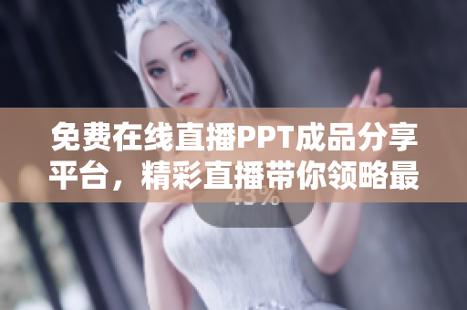 免费在线直播PPT成品分享平台，精彩直播带你领略最新最热PPT成品展示