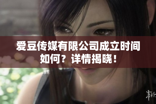 爱豆传媒有限公司成立时间如何？详情揭晓！