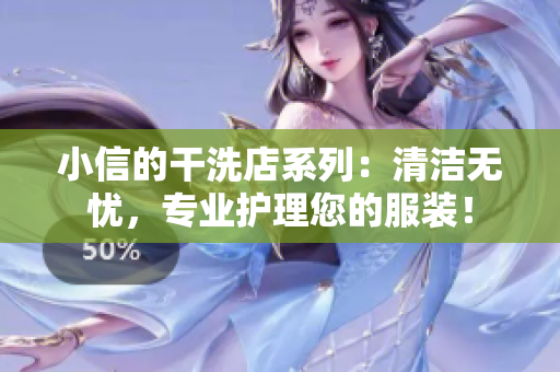 小信的干洗店系列：清洁无忧，专业护理您的服装！