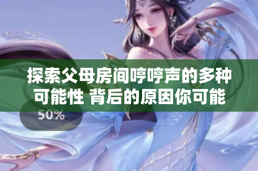探索父母房间哼哼声的多种可能性 背后的原因你可能不知道的五种情况。