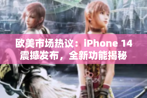 欧美市场热议：iPhone 14震撼发布，全新功能揭秘