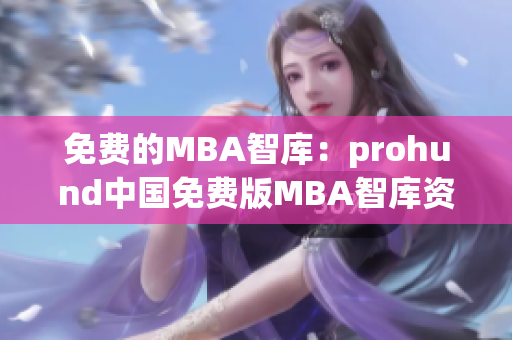 免费的MBA智库：prohund中国免费版MBA智库资源大揭秘