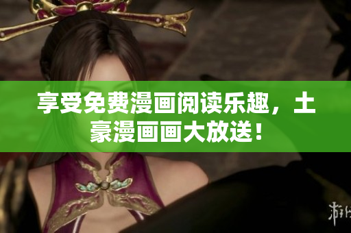 享受免费漫画阅读乐趣，土豪漫画画大放送！