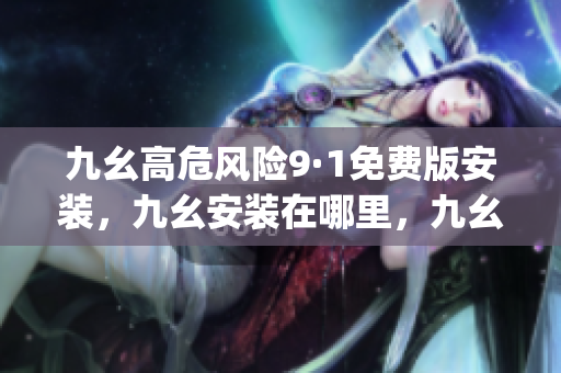 九幺高危风险9·1免费版安装，九幺安装在哪里，九幺pro下载，九幺pro破解版，九幺1·0·8，九幺极速版，九幺官方下载977