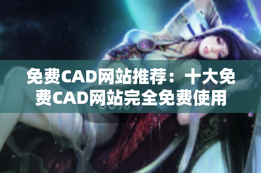 免费CAD网站推荐：十大免费CAD网站完全免费使用
