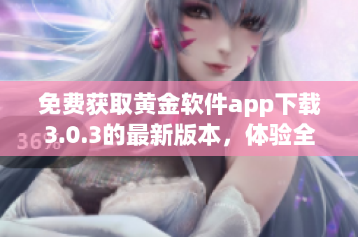 免费获取黄金软件app下载3.0.3的最新版本，体验全新功能