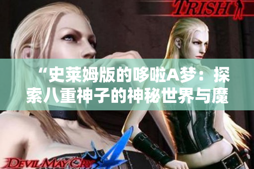 “史莱姆版的哆啦A梦：探索八重神子的神秘世界与魔法冒险”