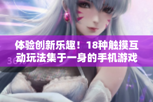 体验创新乐趣！18种触摸互动玩法集于一身的手机游戏震撼上线！