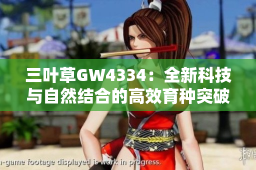 三叶草GW4334：全新科技与自然结合的高效育种突破