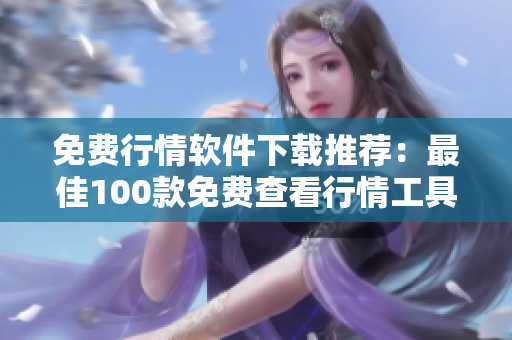 免费行情软件下载推荐：最佳100款免费查看行情工具
