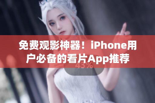 免费观影神器！iPhone用户必备的看片App推荐