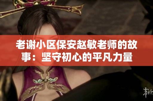 老谢小区保安赵敏老师的故事：坚守初心的平凡力量