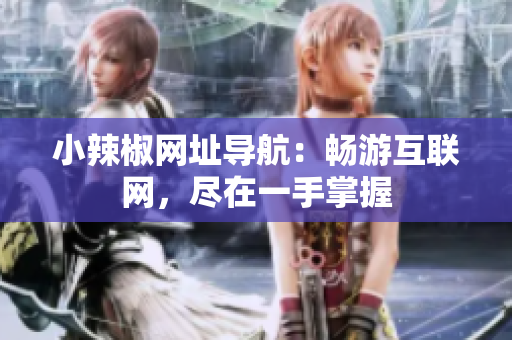 小辣椒网址导航：畅游互联网，尽在一手掌握