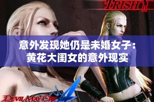 意外发现她仍是未婚女子：黄花大闺女的意外现实