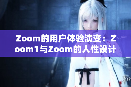 Zoom的用户体验演变：Zoom1与Zoom的人性设计对比研究