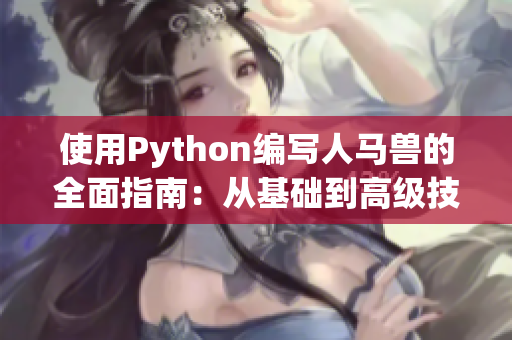 使用Python编写人马兽的全面指南：从基础到高级技巧