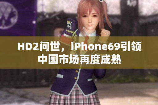 HD2问世，iPhone69引领中国市场再度成熟