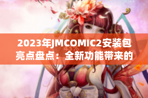 2023年JMCOMIC2安装包亮点盘点：全新功能带来的惊喜