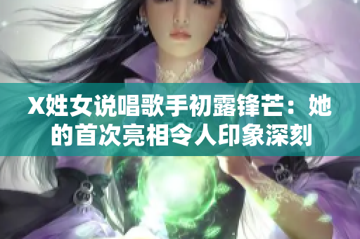 X姓女说唱歌手初露锋芒：她的首次亮相令人印象深刻