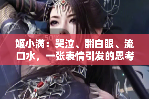 姬小满：哭泣、翻白眼、流口水，一张表情引发的思考。
