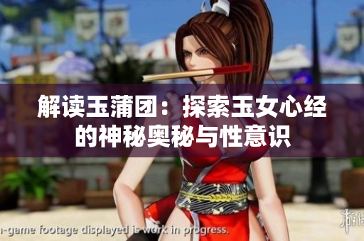 解读玉蒲团：探索玉女心经的神秘奥秘与性意识